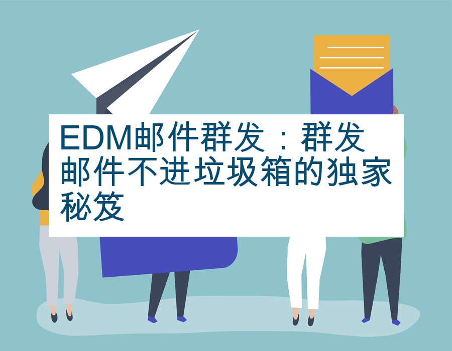 EDM邮件群发：群发邮件不进垃圾箱的独家秘笈