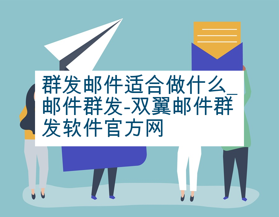 群发邮件适合做什么_邮件群发-双翼邮件群发软件官方网