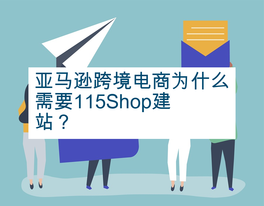 亚马逊跨境电商为什么需要115Shop建站？