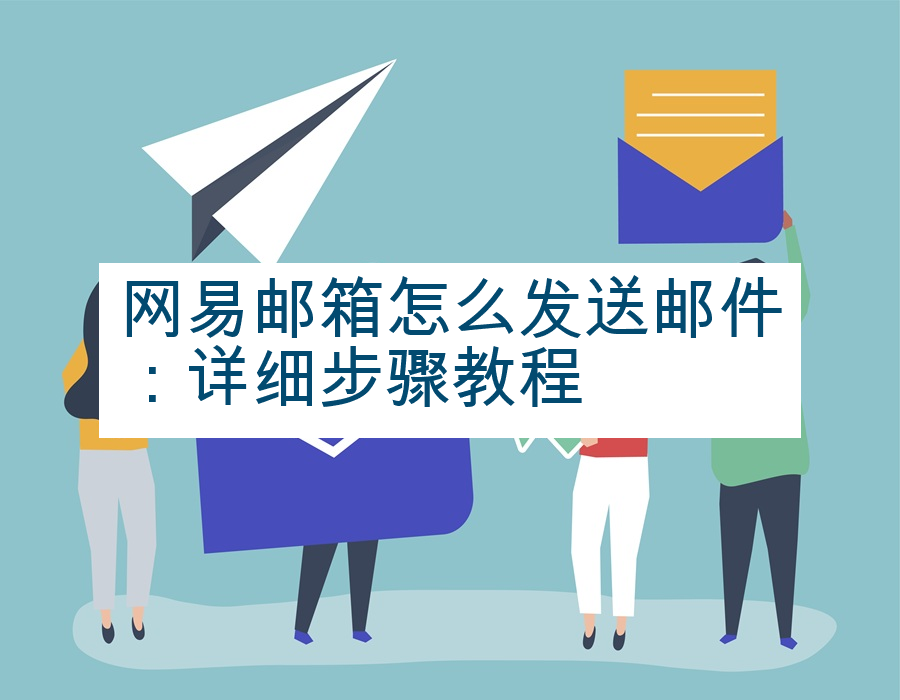 网易邮箱怎么发送邮件：详细步骤教程