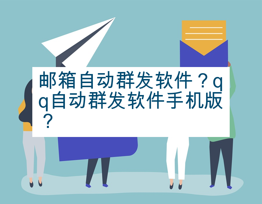 邮箱自动群发软件？qq自动群发软件手机版？