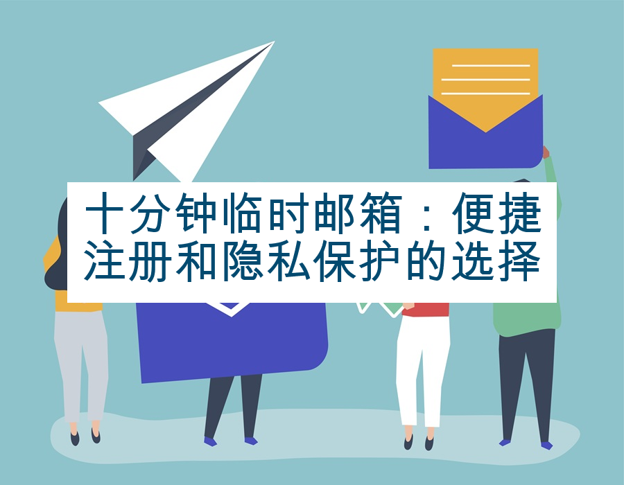 十分钟临时邮箱：便捷注册和隐私保护的选择