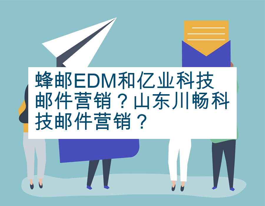 蜂邮EDM和亿业科技邮件营销？山东川畅科技邮件营销？
