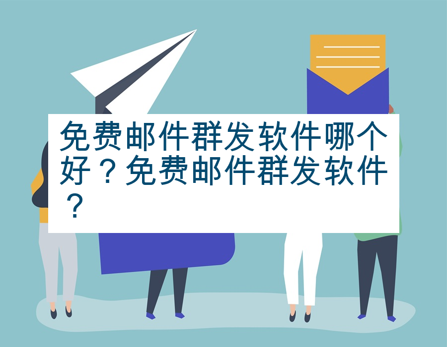 免费邮件群发软件哪个好？免费邮件群发软件？