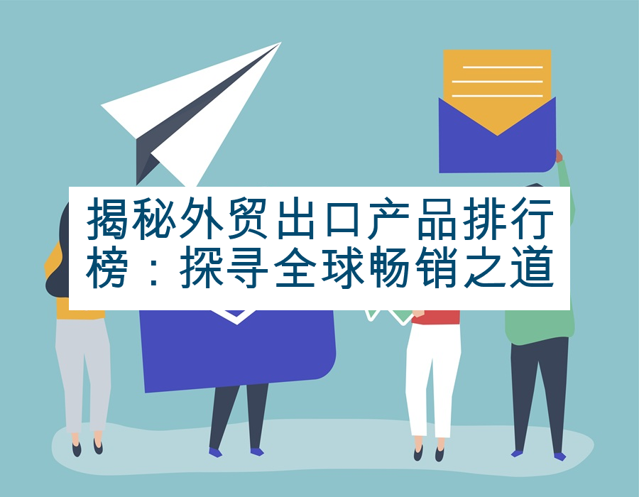 揭秘外贸出口产品排行榜：探寻全球畅销之道