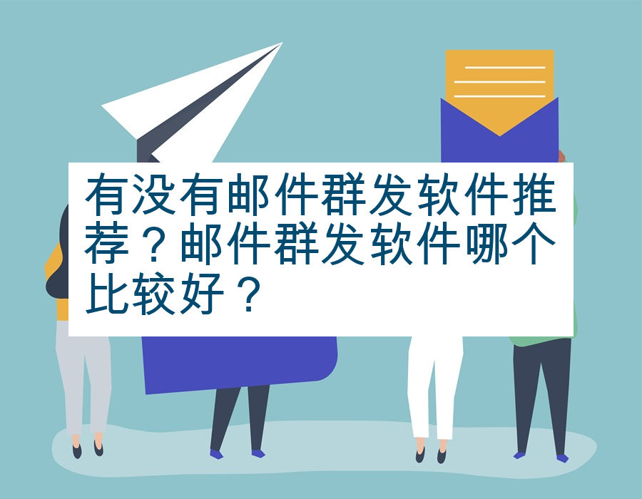 有没有邮件群发软件推荐？邮件群发软件哪个比较好？