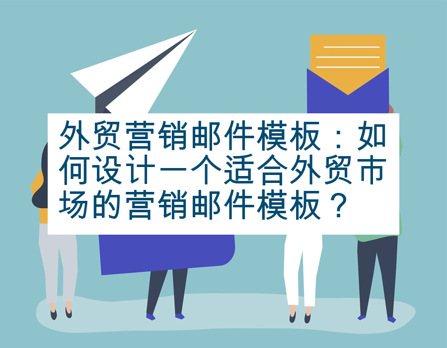 外贸营销邮件模板：如何设计一个适合外贸市场的营销邮件模板？