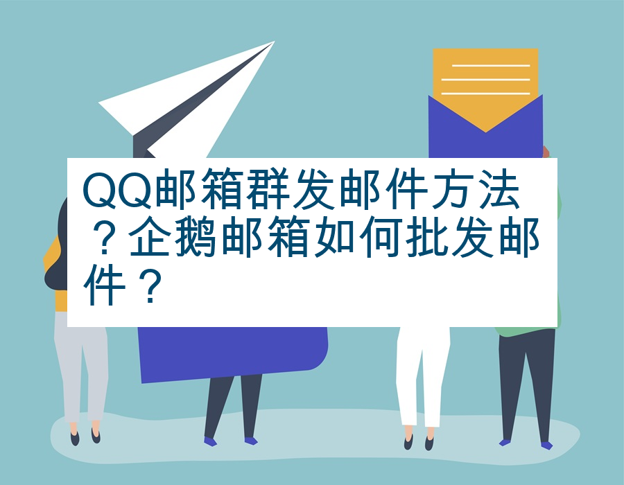 QQ邮箱群发邮件方法？企鹅邮箱如何批发邮件？