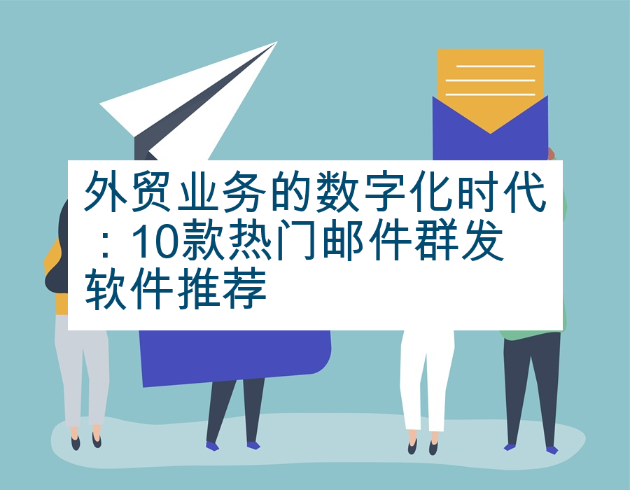 外贸业务的数字化时代：10款热门邮件群发软件推荐