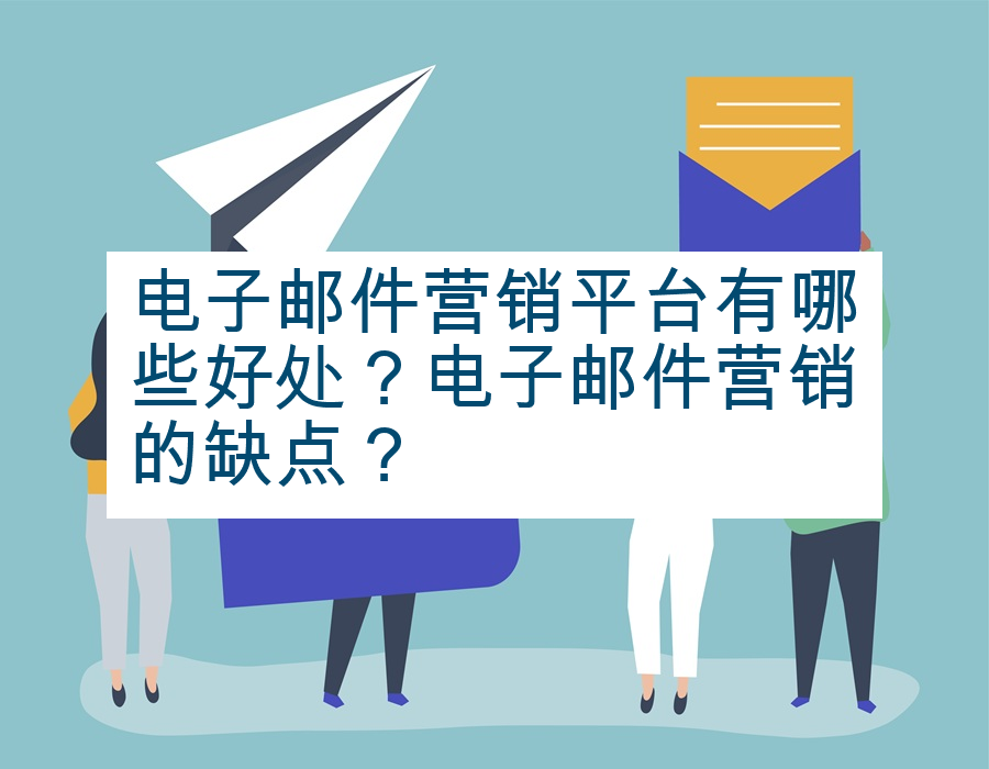 电子邮件营销平台有哪些好处？电子邮件营销的缺点？