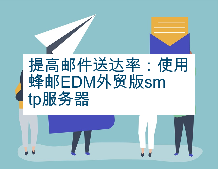 提高邮件送达率：使用蜂邮EDM外贸版smtp服务器