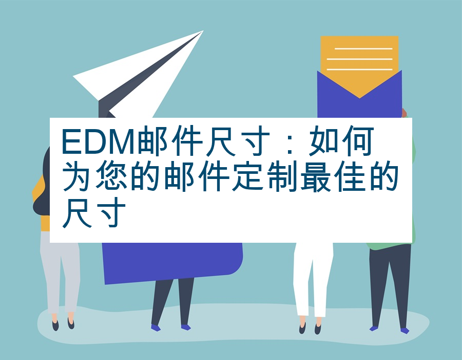 EDM邮件尺寸：如何为您的邮件定制最佳的尺寸