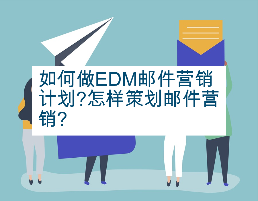 如何做EDM邮件营销计划?怎样策划邮件营销?