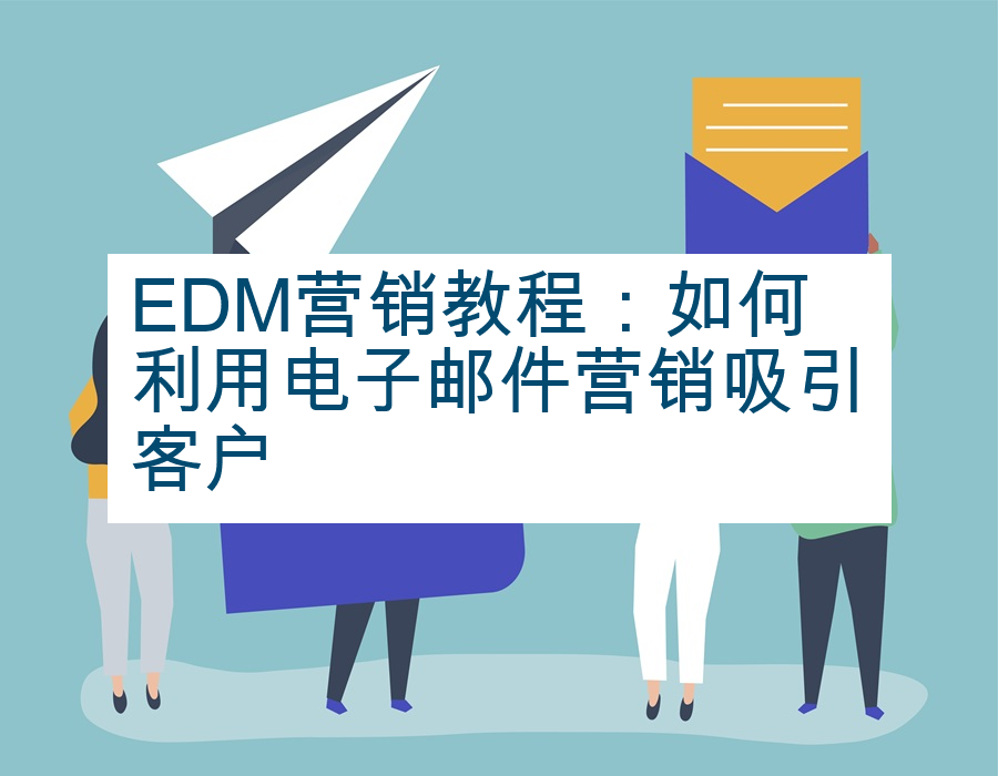 EDM营销教程：如何利用电子邮件营销吸引客户