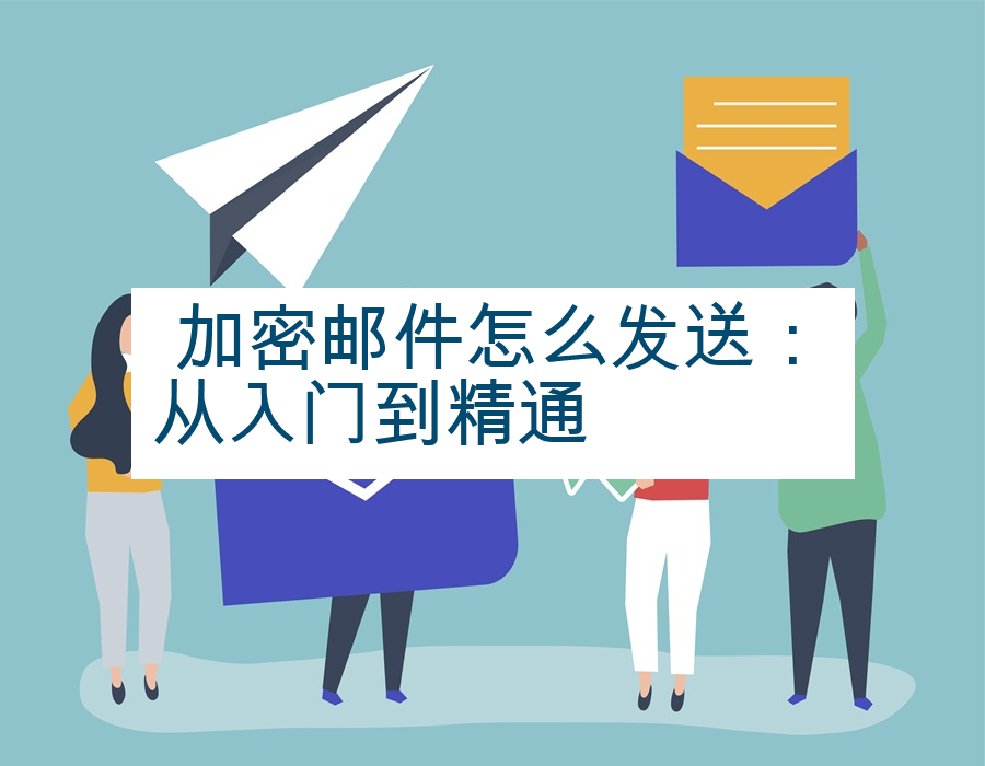 加密邮件怎么发送：从入门到精通