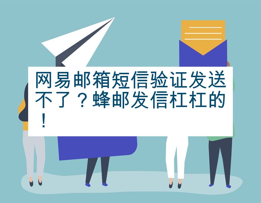 网易邮箱短信验证发送不了？蜂邮发信杠杠的！