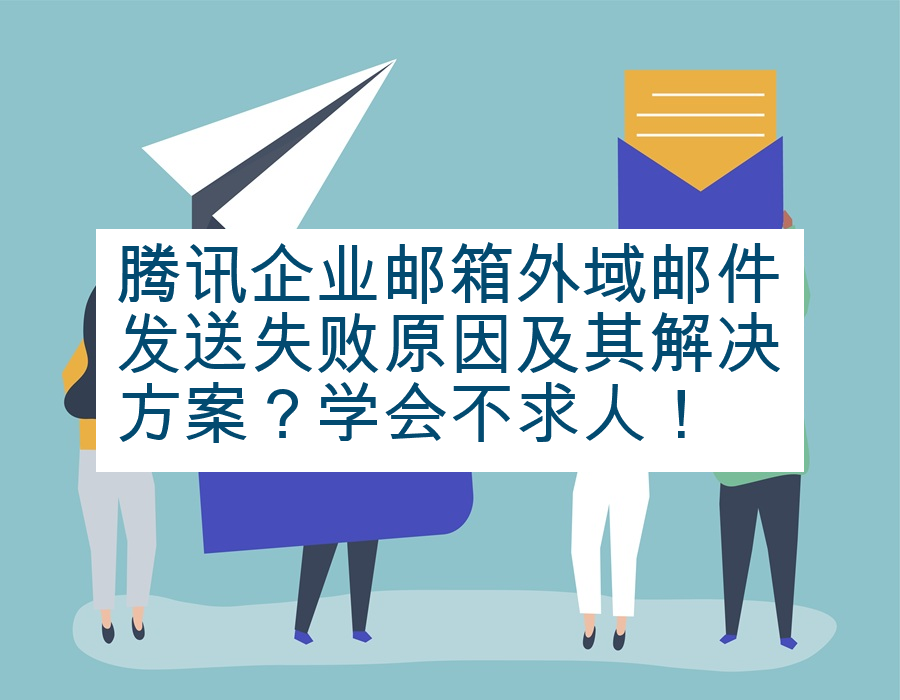 腾讯企业邮箱外域邮件发送失败原因及其解决方案？学会不求人！