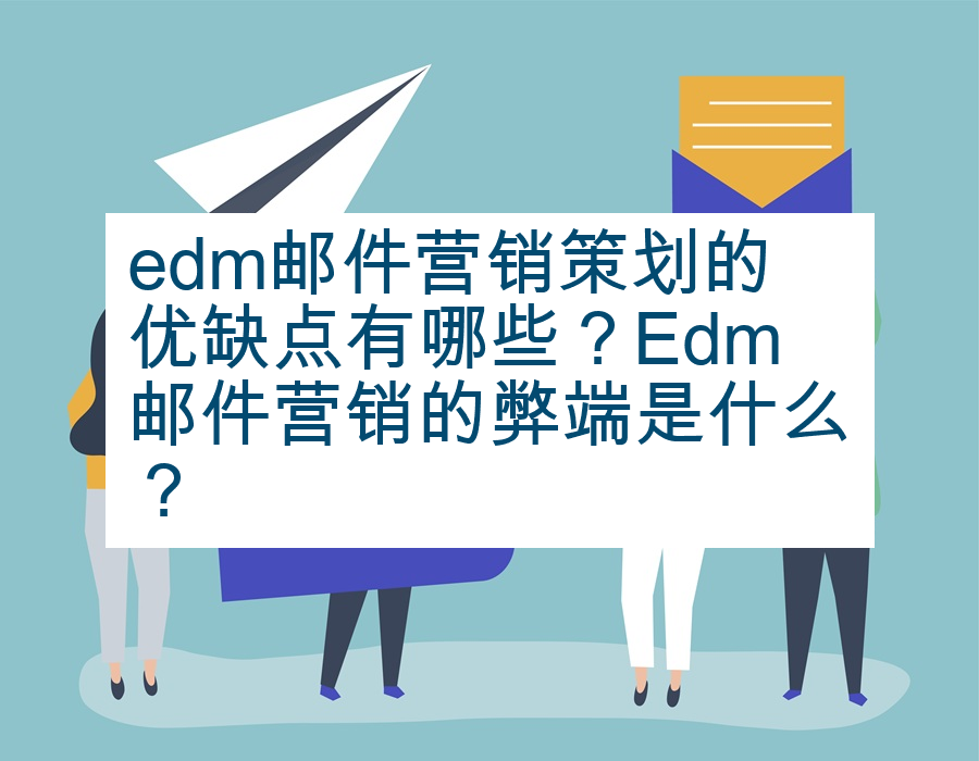 edm邮件营销策划的优缺点有哪些？Edm邮件营销的弊端是什么？