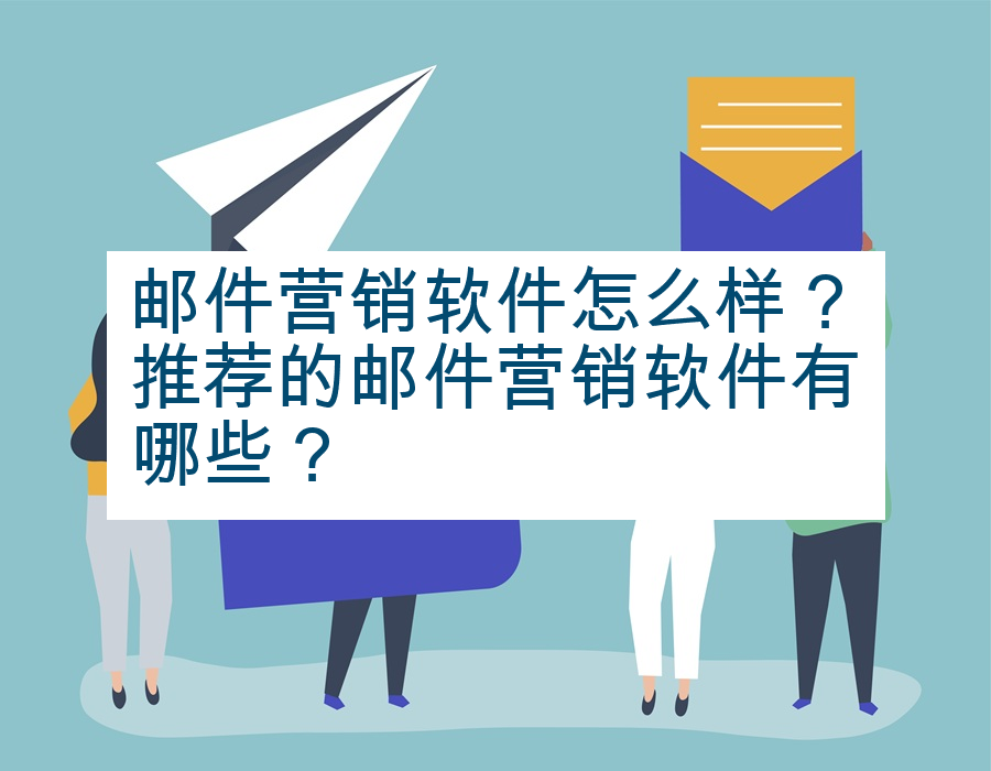 邮件营销软件怎么样？推荐的邮件营销软件有哪些？