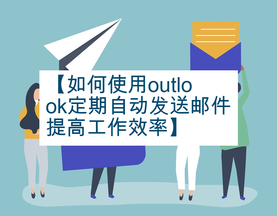 【如何使用outlook定期自动发送邮件提高工作效率】