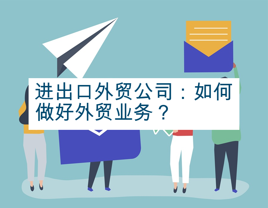进出口外贸公司：如何做好外贸业务？