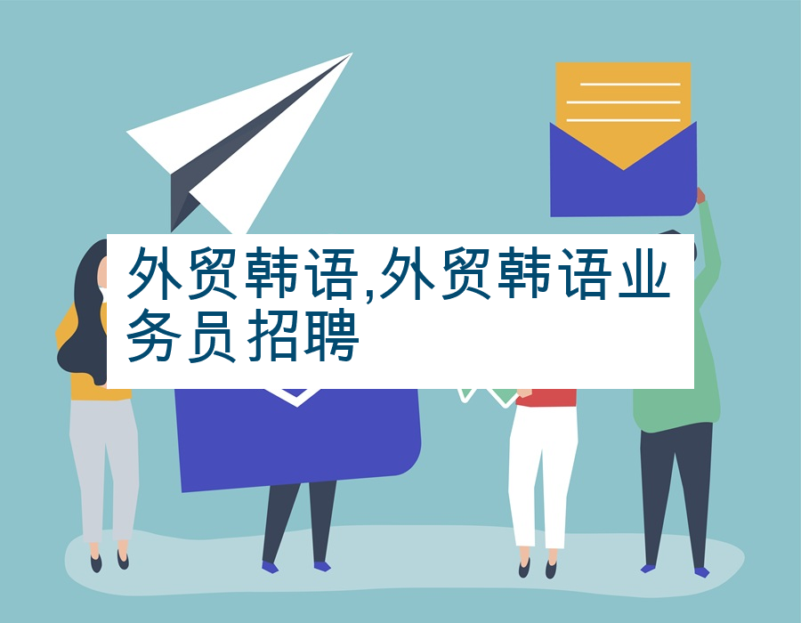 外贸韩语,外贸韩语业务员招聘