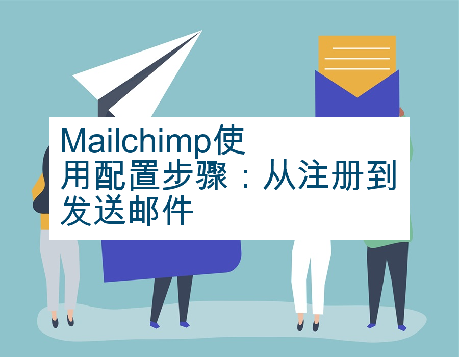 Mailchimp使用配置步骤：从注册到发送邮件