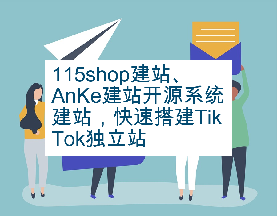 115shop建站、AnKe建站开源系统建站，快速搭建TikTok独立站