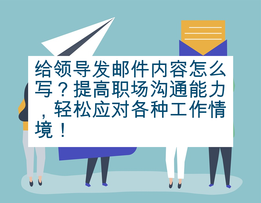 给领导发邮件内容怎么写？提高职场沟通能力，轻松应对各种工作情境！