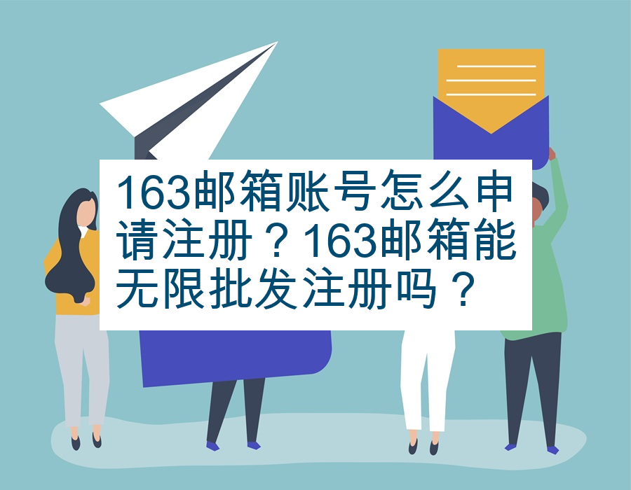 163邮箱账号怎么申请注册？163邮箱能无限批发注册吗？