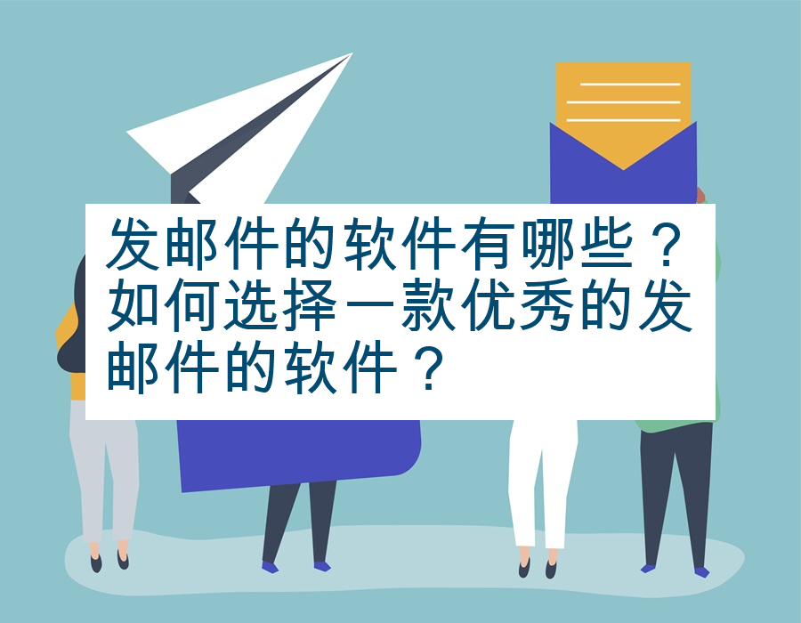 发邮件的软件有哪些？如何选择一款优秀的发邮件的软件？