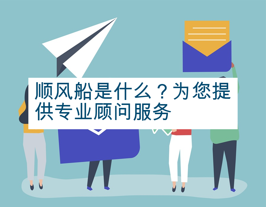 顺风船是什么？为您提供专业顾问服务
