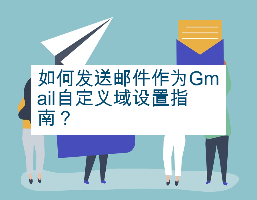 如何发送邮件作为Gmail自定义域设置指南？