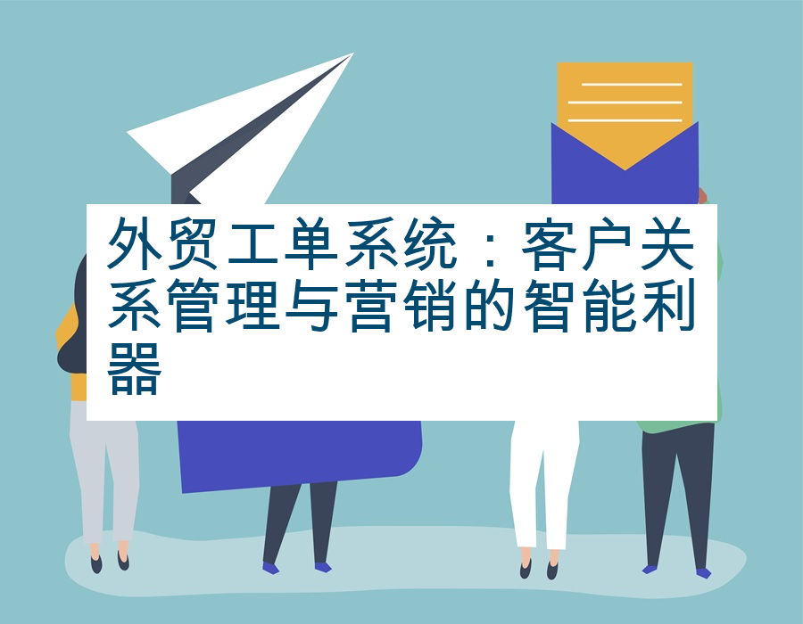 外贸工单系统：客户关系管理与营销的智能利器