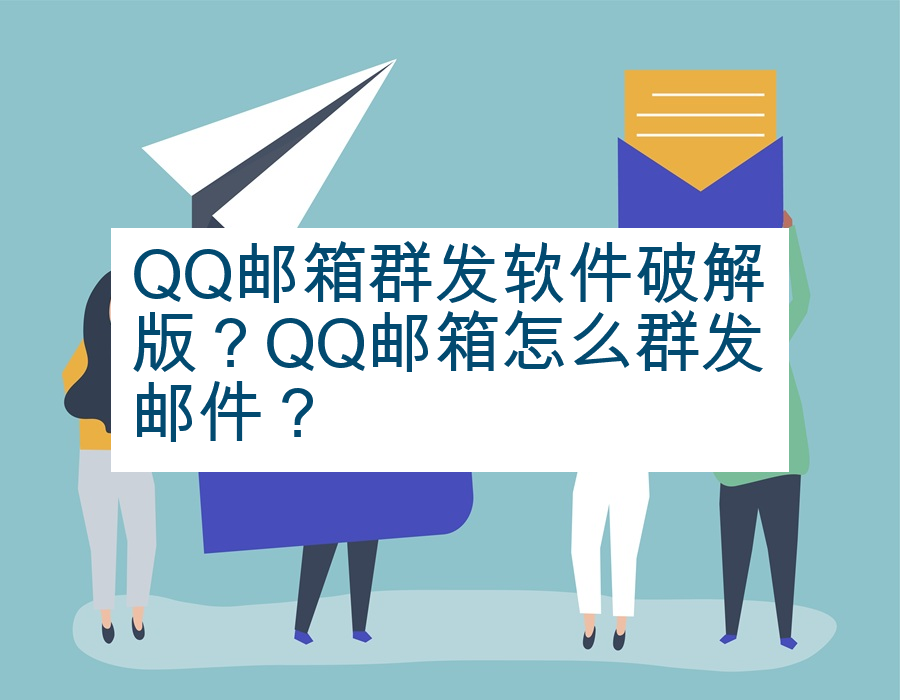 QQ邮箱群发软件破解版？QQ邮箱怎么群发邮件？