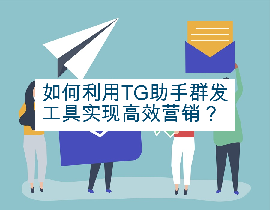 如何利用TG助手群发工具实现高效营销？