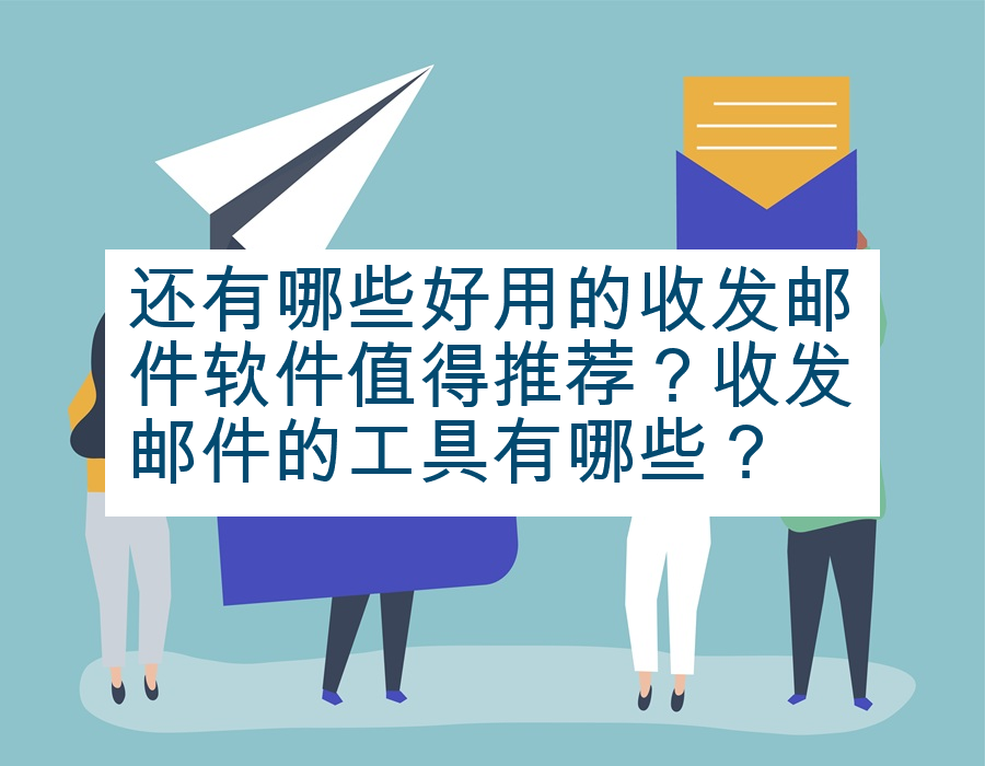 还有哪些好用的收发邮件软件值得推荐？收发邮件的工具有哪些？