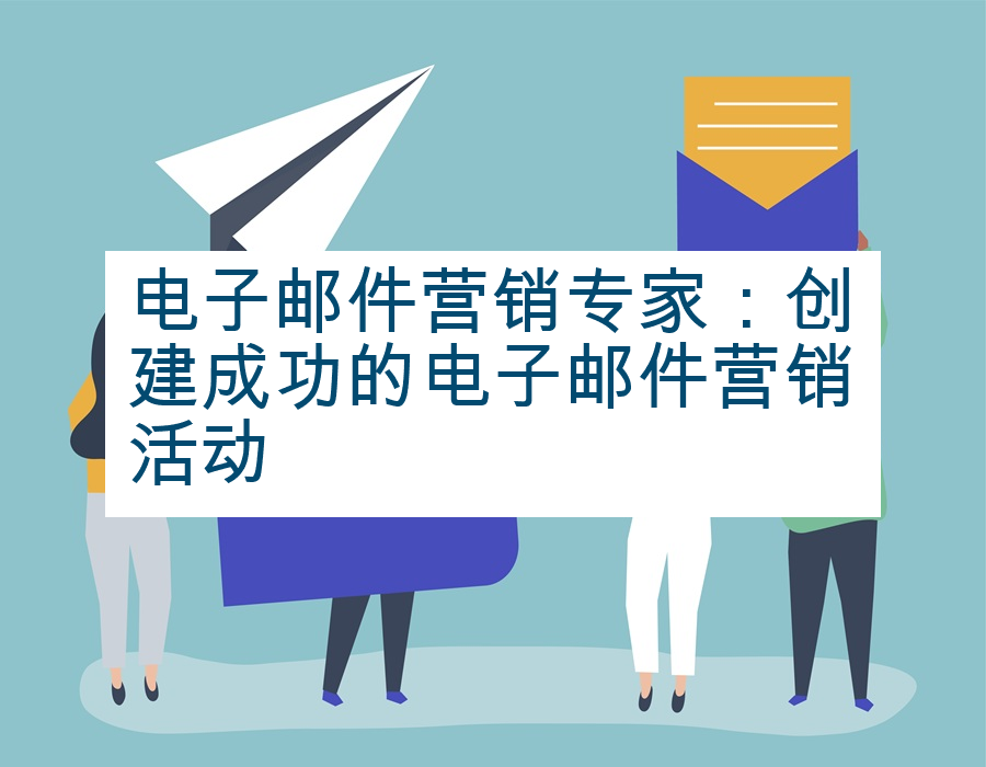 电子邮件营销专家：创建成功的电子邮件营销活动