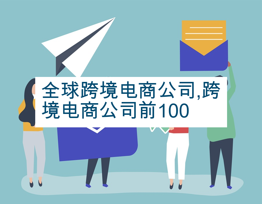 全球跨境电商公司,跨境电商公司前100