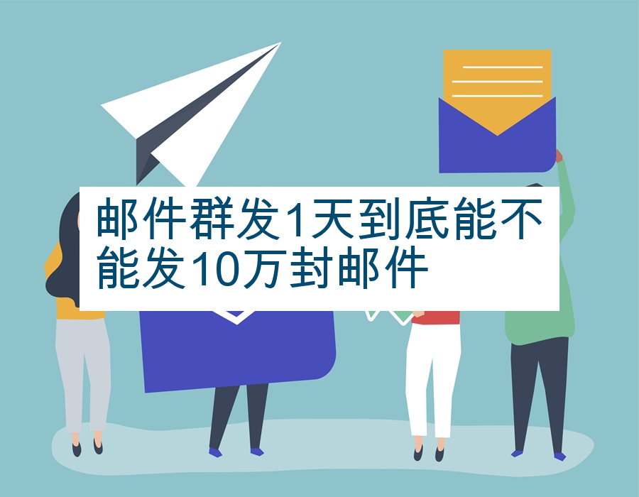 邮件群发1天到底能不能发10万封邮件