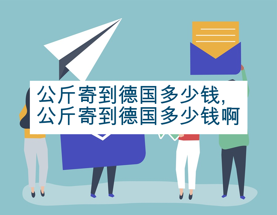 公斤寄到德国多少钱,公斤寄到德国多少钱啊