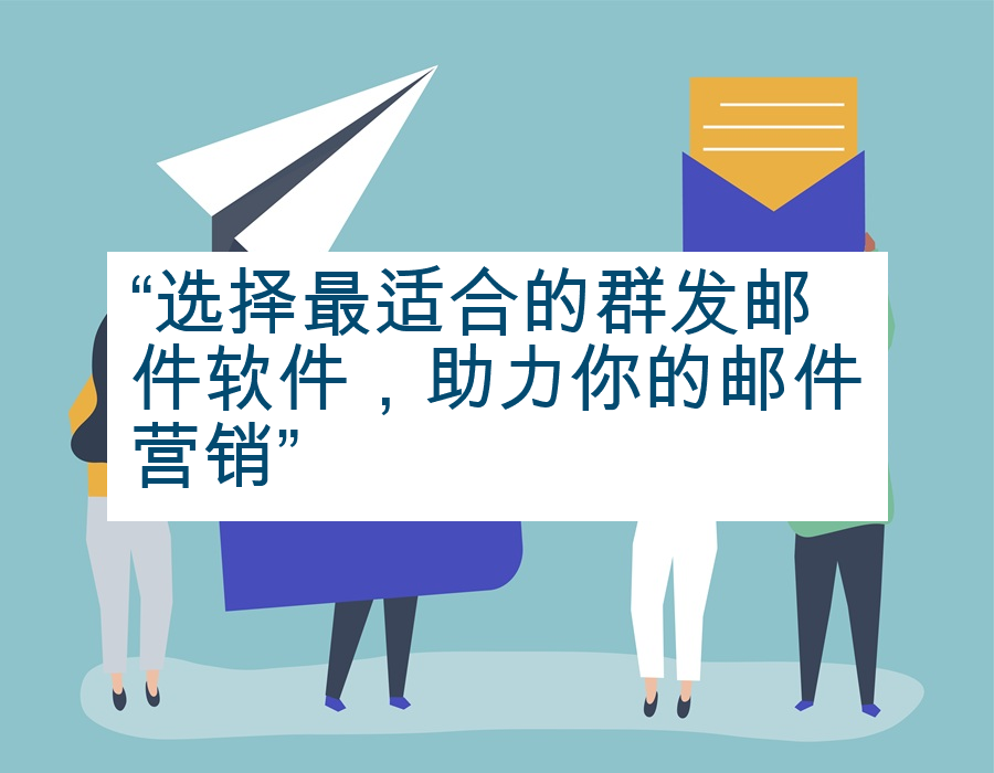 “选择最适合的群发邮件软件，助力你的邮件营销”