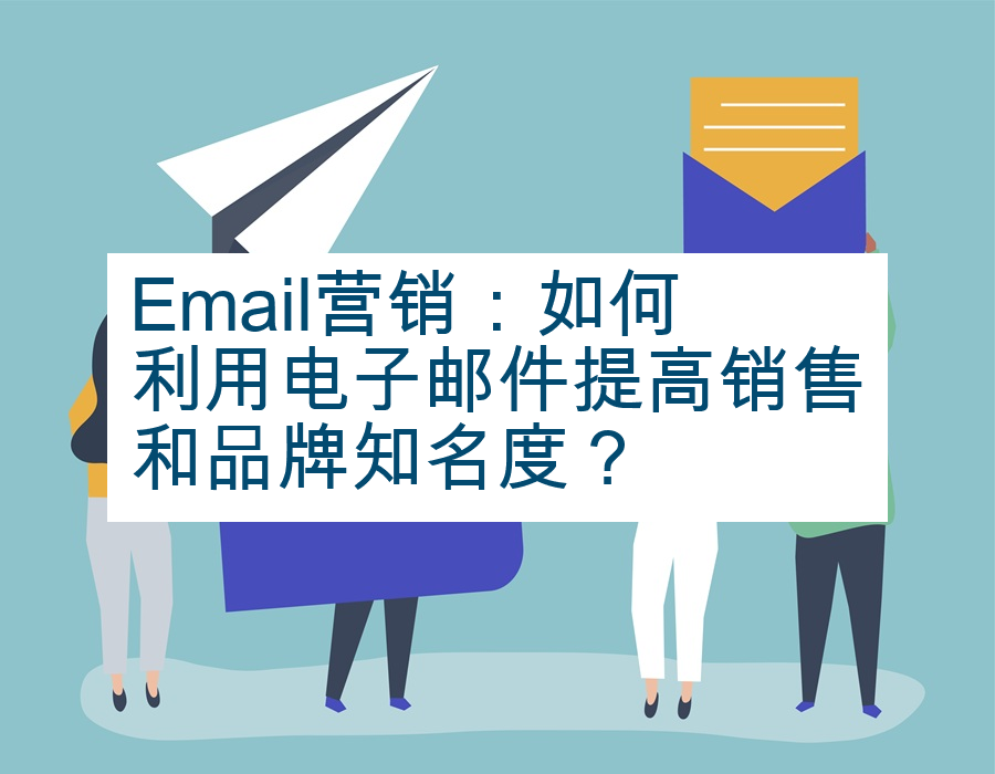 Email营销：如何利用电子邮件提高销售和品牌知名度？