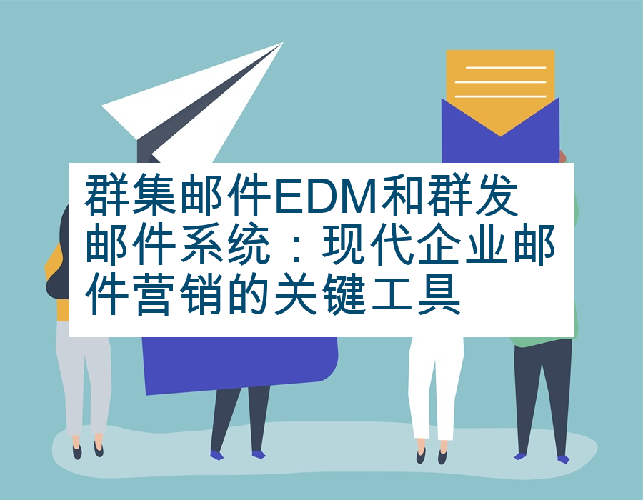 群集邮件EDM和群发邮件系统：现代企业邮件营销的关键工具