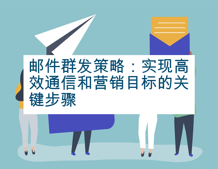 邮件群发策略：实现高效通信和营销目标的关键步骤