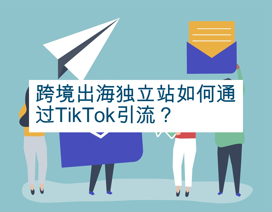 跨境出海独立站如何通过TikTok引流？
