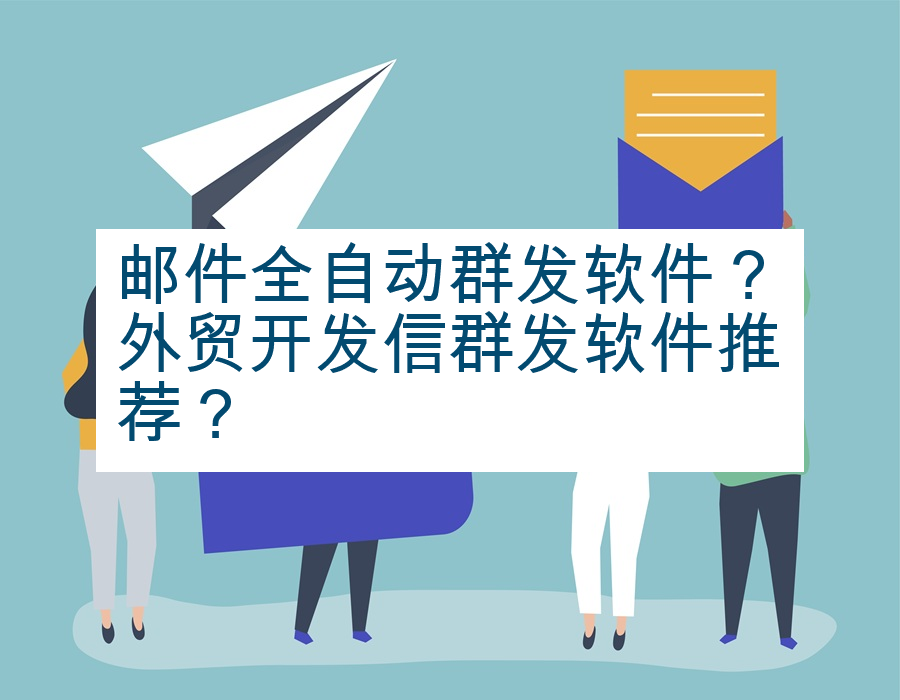 邮件全自动群发软件？外贸开发信群发软件推荐？