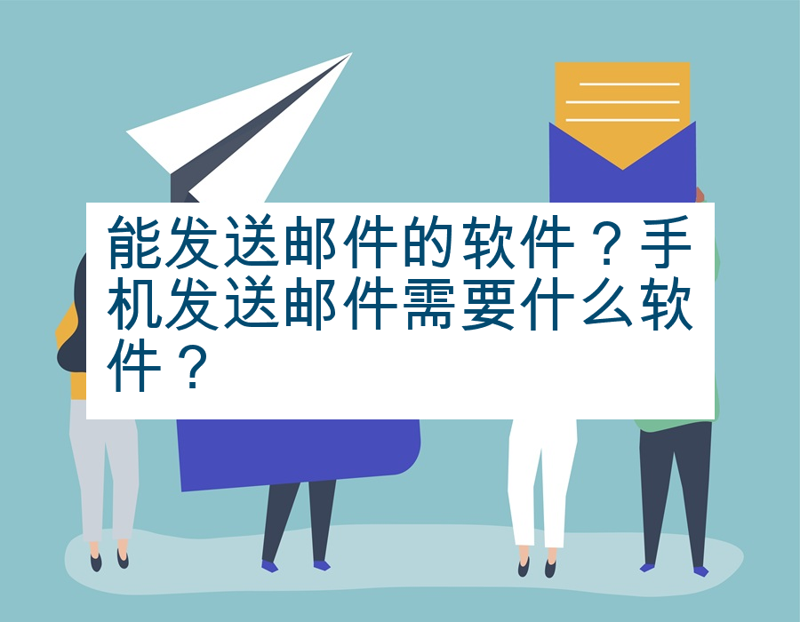 能发送邮件的软件？手机发送邮件需要什么软件？