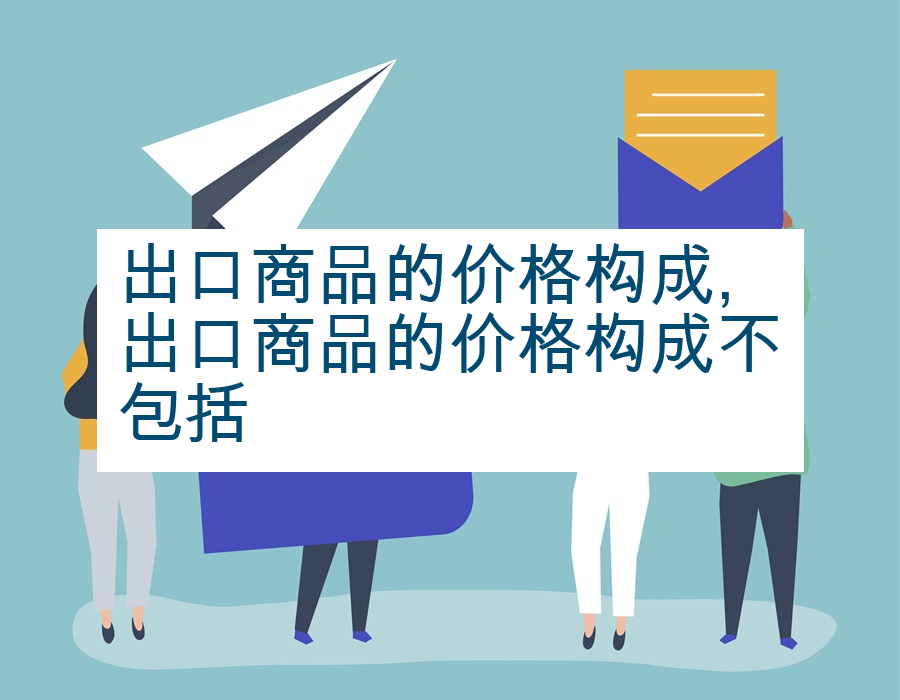 出口商品的价格构成,出口商品的价格构成不包括