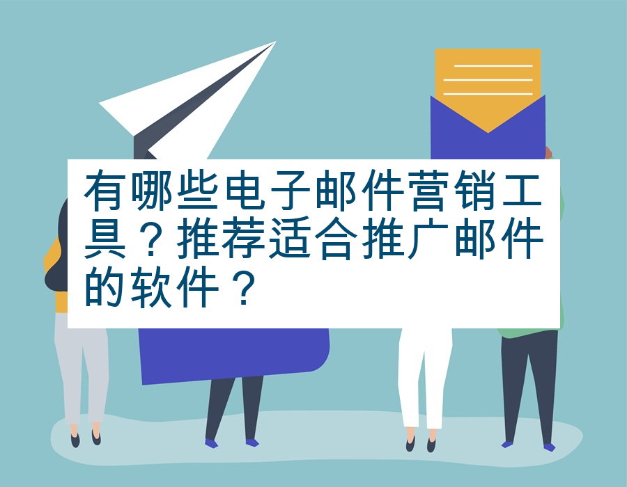 有哪些电子邮件营销工具？推荐适合推广邮件的软件？